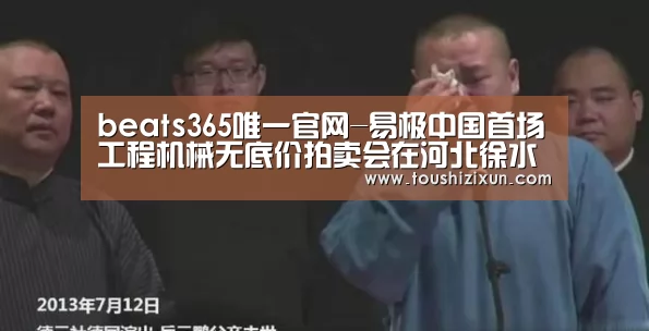 beats365唯一官网-易极中国首场工程机械无底价拍卖会在河北徐水盛大开启(图2) beats365唯一官网