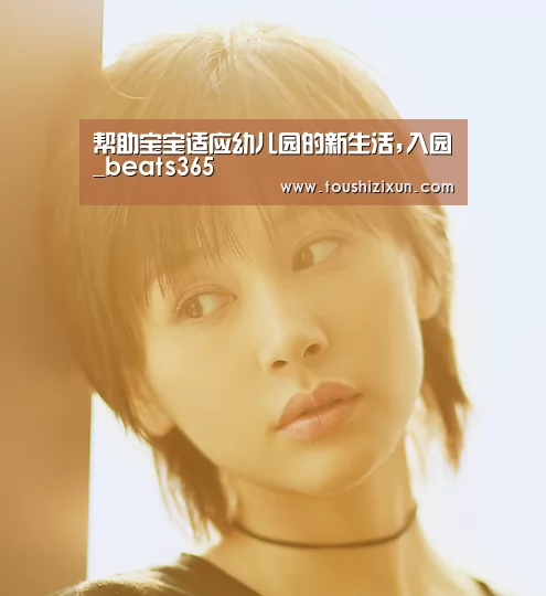 帮助宝宝适应幼儿园的新生活,入园_beats365(图2) beat365平台入口