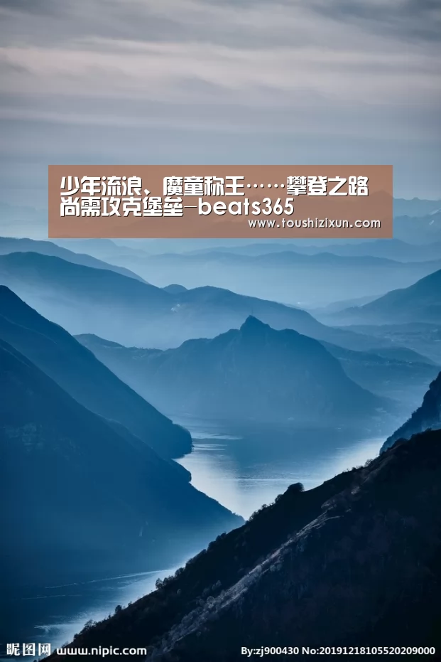 少年流浪、魔童称王……攀登之路尚需攻克堡垒-beats365(图2) beats365唯一官网